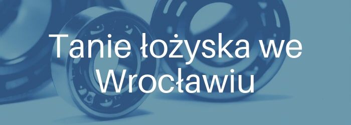 Łożysko toczne - oferta na tanie łożyska we Wrocławiu