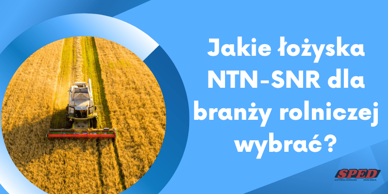 Jakie łożyska NTN-SNR dla branży rolniczej wybrać?