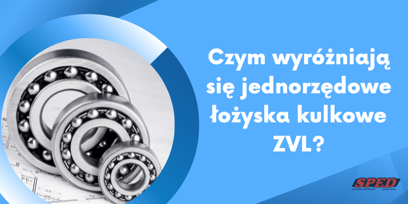 Czym wyróżniają się jednorzędowe łożyska kulkowe ZVL?