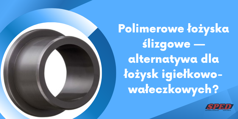 Polimerowe łożyska ślizgowe - alternatywa dla łożysk igiełkowo-wałeczkowych?
