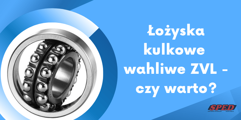 Łożyska kulkowe wahliwe ZVL - czy warto?