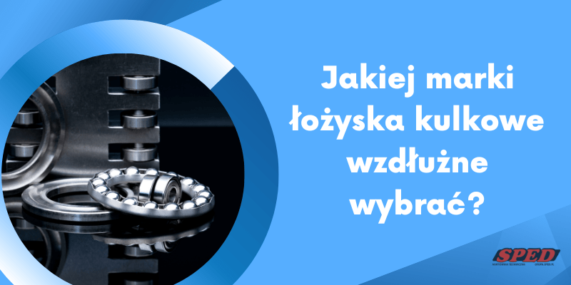 Jakiej marki łożyska kulkowe wzdłużne wybrać