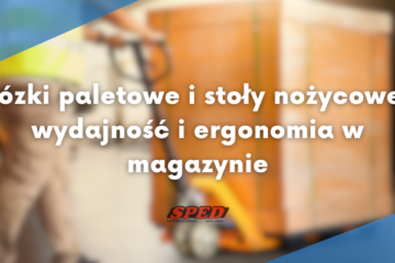 Wózki paletowe i stoły nożycowe — wydajność i ergonomia w magazynie
